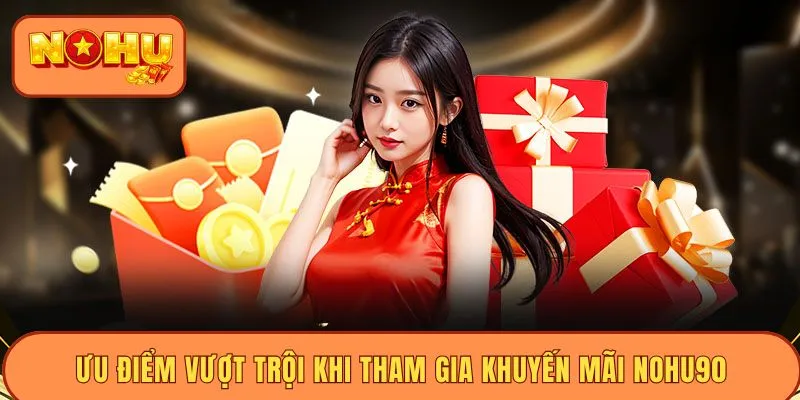 Ưu điểm vượt trội khi tham gia khuyến mãi Nohu90